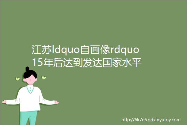 江苏ldquo自画像rdquo15年后达到发达国家水平